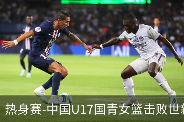 热身赛-中国U17国青女篮击败世新大学女篮 豪取两连胜